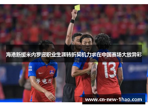 海港新援米内罗迎职业生涯转折契机力求在中国赛场大放异彩
