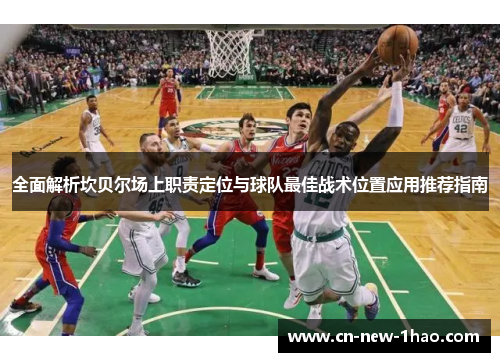 全面解析坎贝尔场上职责定位与球队最佳战术位置应用推荐指南