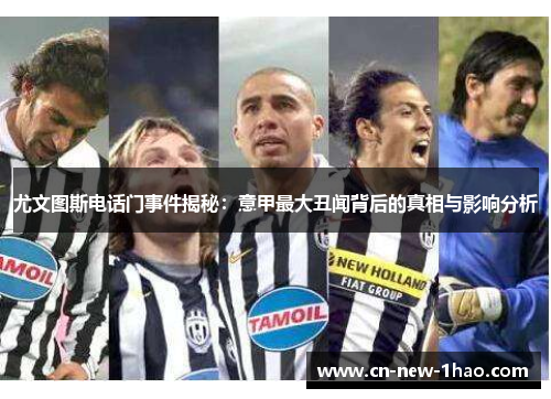 尤文图斯电话门事件揭秘：意甲最大丑闻背后的真相与影响分析