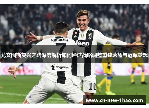 尤文图斯复兴之路深度解析如何通过战略调整重建荣耀与冠军梦想