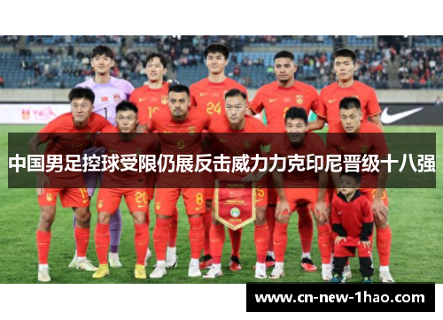 中国男足控球受限仍展反击威力力克印尼晋级十八强 中国男足控球受限仍展反击威力力克印尼晋级十八强