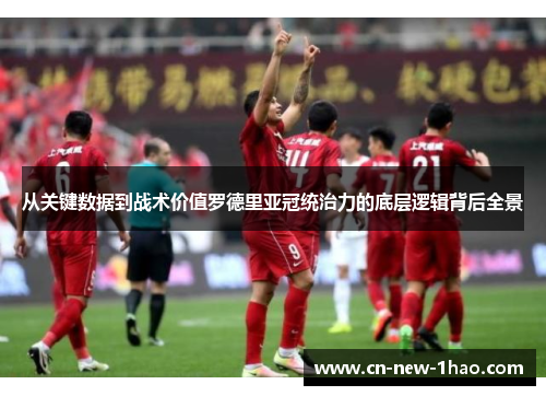 从关键数据到战术价值罗德里亚冠统治力的底层逻辑背后全景