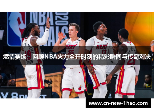 燃情赛场:回顾NBA火力全开时刻的精彩瞬间与传奇对决 燃情赛场:回顾NBA火力全开时刻的精彩瞬间与传奇对决