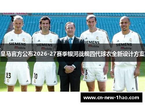 皇马官方公布2026-27赛季银河战舰四代球衣全新设计方案