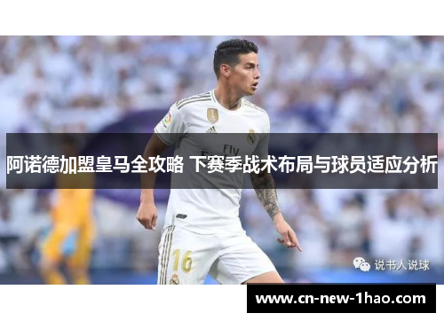 阿诺德加盟皇马全攻略 下赛季战术布局与球员适应分析